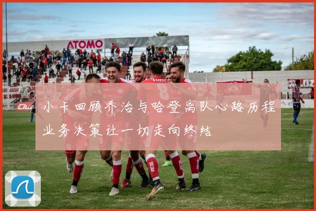 小卡回顾乔治与哈登离队心路历程业务决策让一切走向终结