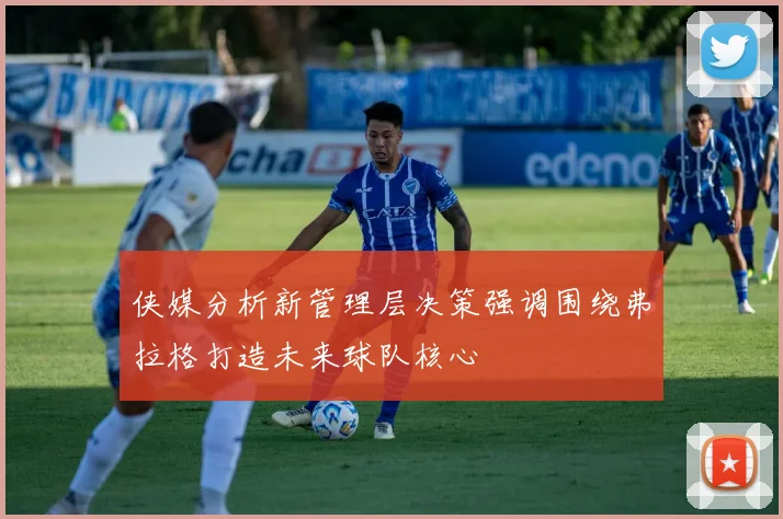 侠媒分析新管理层决策强调围绕弗拉格打造未来球队核心