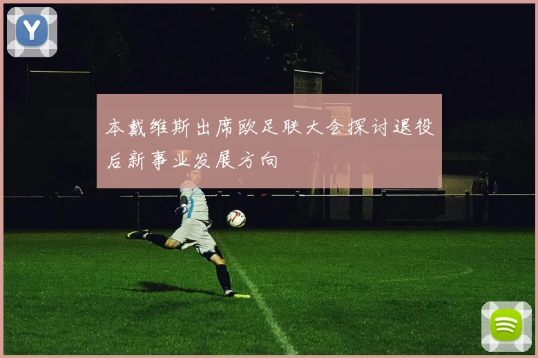 本戴维斯出席欧足联大会探讨退役后新事业发展方向