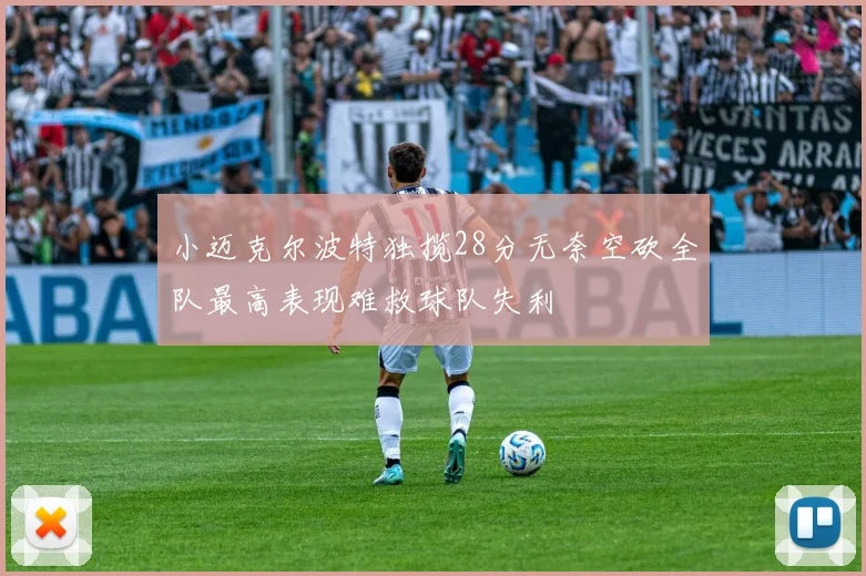 小迈克尔波特独揽28分无奈空砍全队最高表现难救球队失利