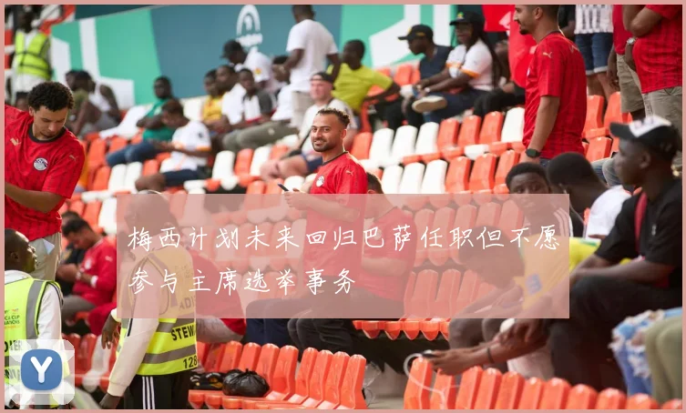 梅西计划未来回归巴萨任职但不愿参与主席选举事务