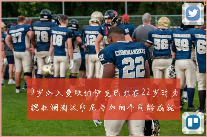 9岁加入曼联的伊克巴尔在22岁时力挽狂澜淘汰印尼与加纳乔同龄成就辉煌