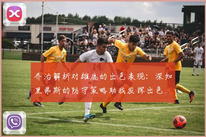 乔治解析对雄鹿的出色表现：深知里弗斯的防守策略助我发挥出色