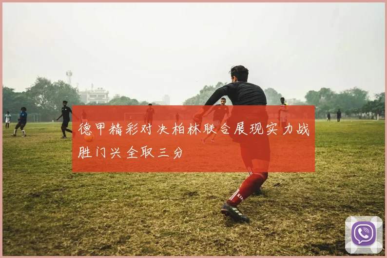 德甲精彩对决柏林联合展现实力战胜门兴全取三分