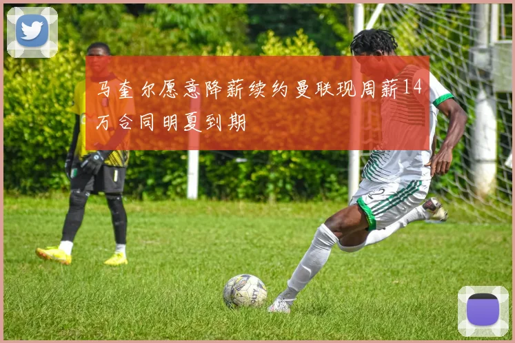 马奎尔愿意降薪续约曼联现周薪14万合同明夏到期
