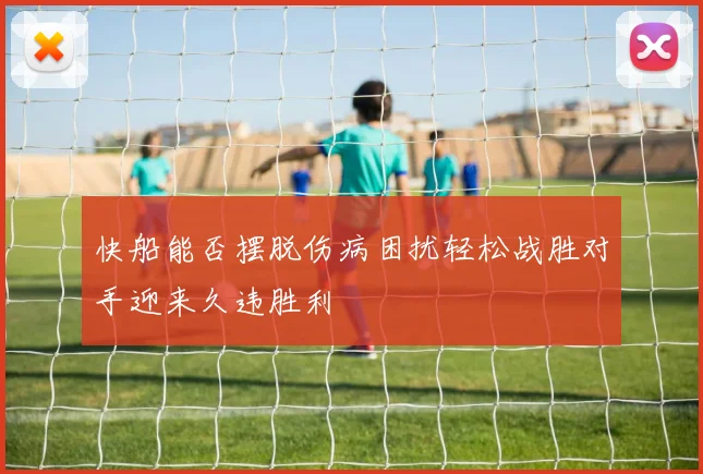 快船能否摆脱伤病困扰轻松战胜对手迎来久违胜利
