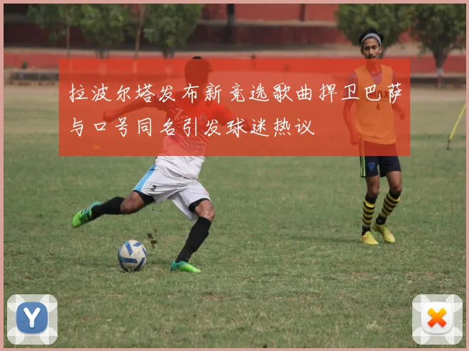 拉波尔塔发布新竞选歌曲捍卫巴萨与口号同名引发球迷热议