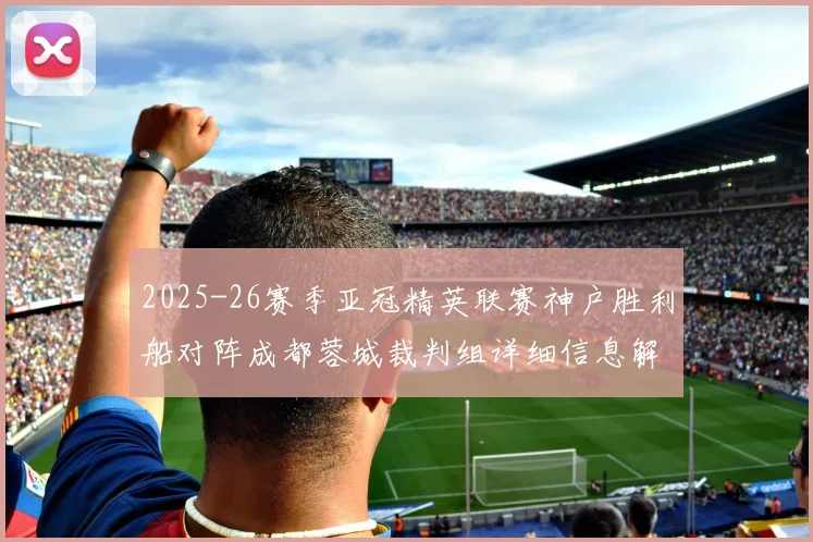 2025-26赛季亚冠精英联赛神户胜利船对阵成都蓉城裁判组详细信息解析