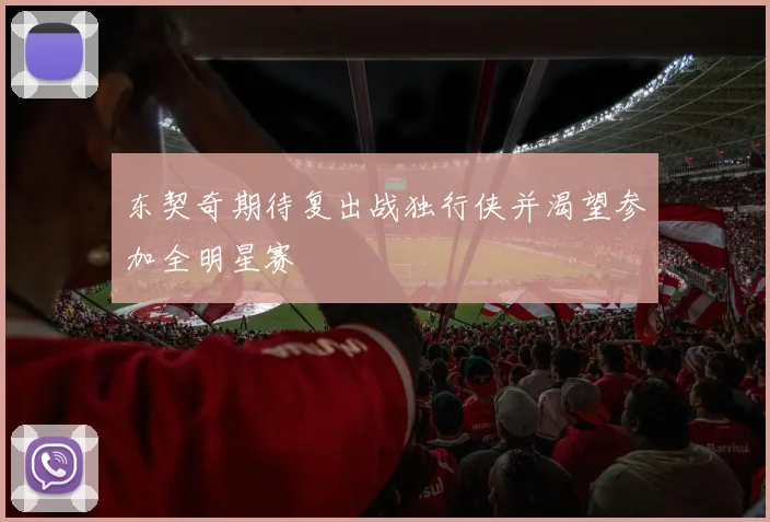 东契奇期待复出战独行侠并渴望参加全明星赛