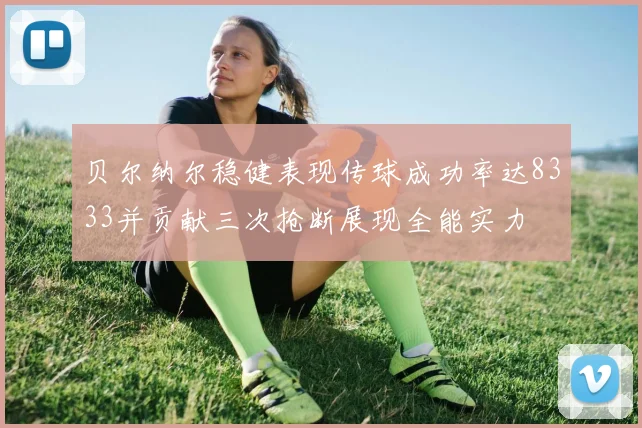 贝尔纳尔稳健表现传球成功率达8333并贡献三次抢断展现全能实力