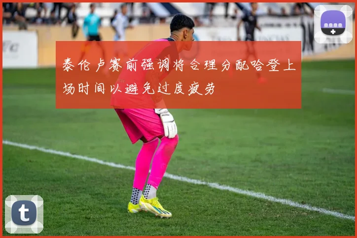 泰伦卢赛前强调将合理分配哈登上场时间以避免过度疲劳