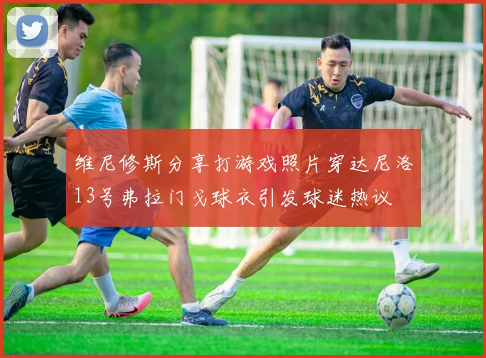 维尼修斯分享打游戏照片穿达尼洛13号弗拉门戈球衣引发球迷热议